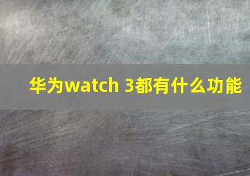 华为watch 3都有什么功能